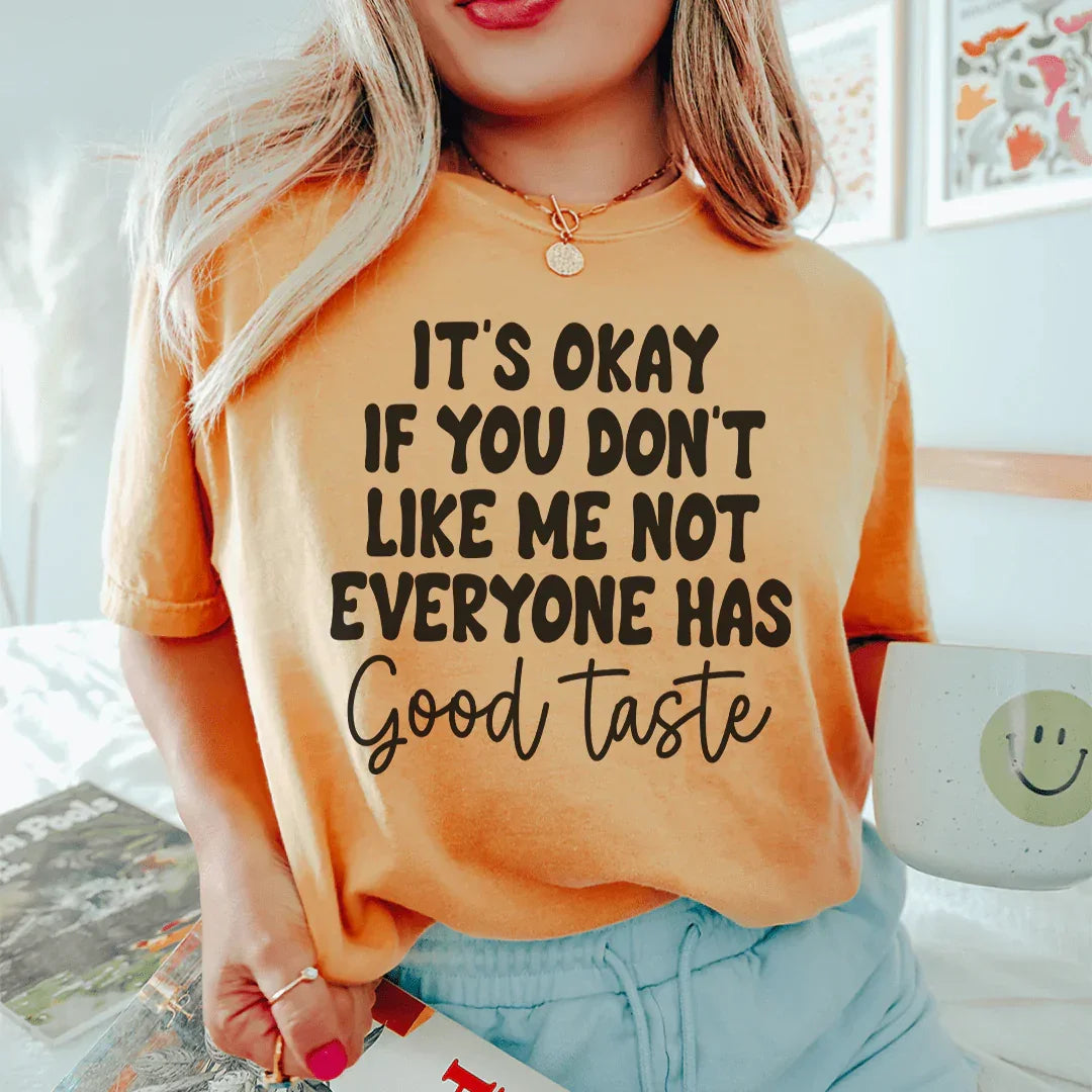 It's Okay If You Don't Like Me Not Everyone Has Good Taste Tee