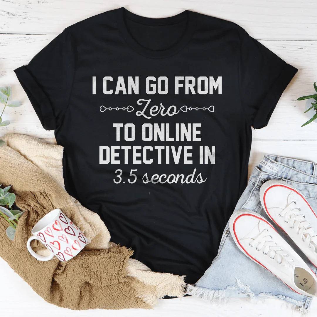 I Can Go From Zero To Online Detective In 3.5 Seconds Tee