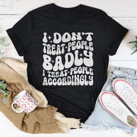 I Don't Treat People Badly I Treat People Accordingly Tee