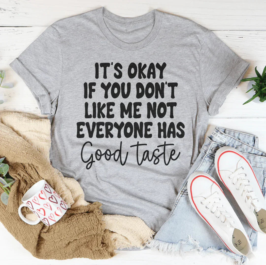 It's Okay If You Don't Like Me Not Everyone Has Good Taste Tee