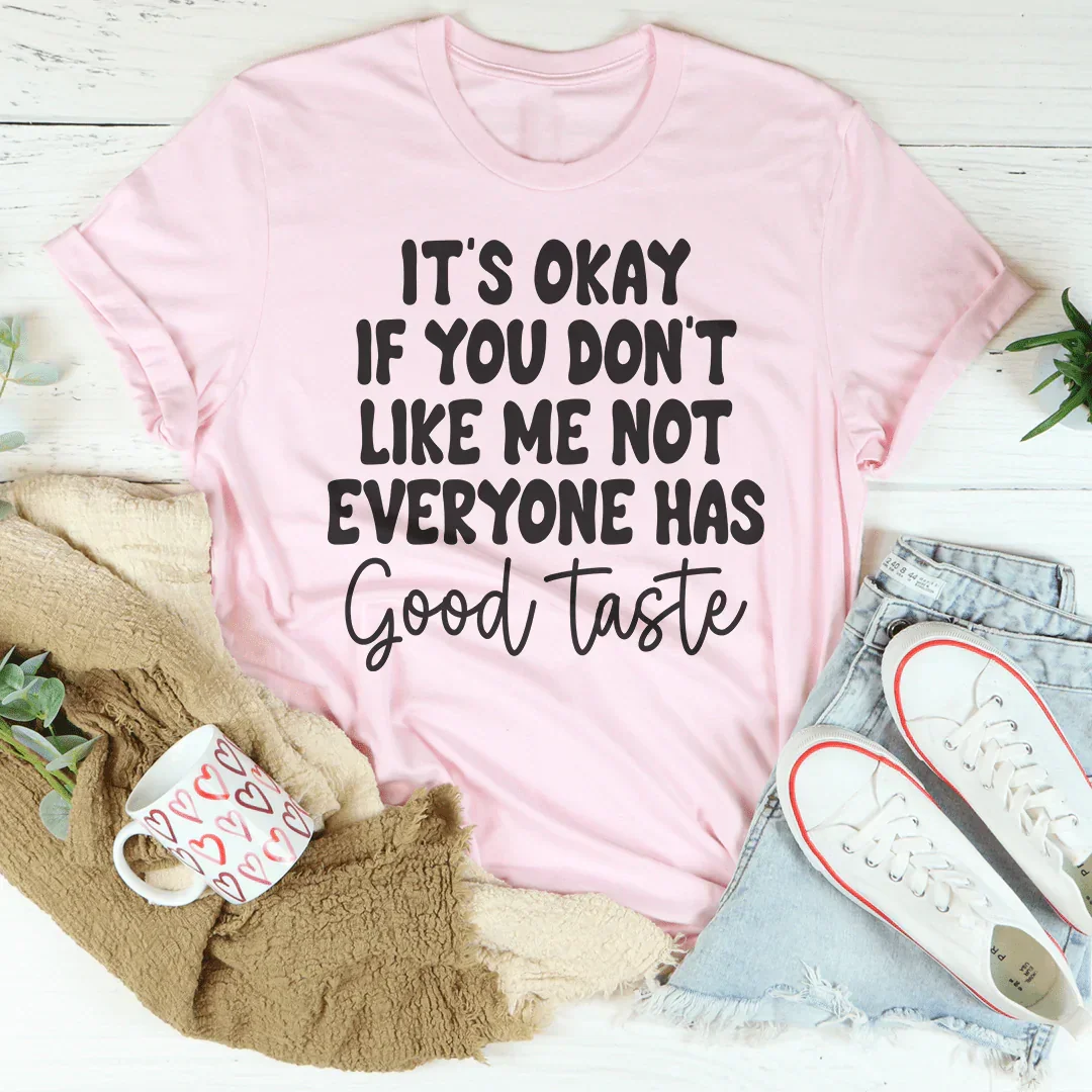 It's Okay If You Don't Like Me Not Everyone Has Good Taste Tee