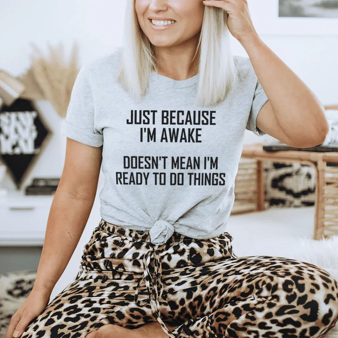 Just Because I'm Awake Doesn't Mean I'm Ready To Do Things Tee