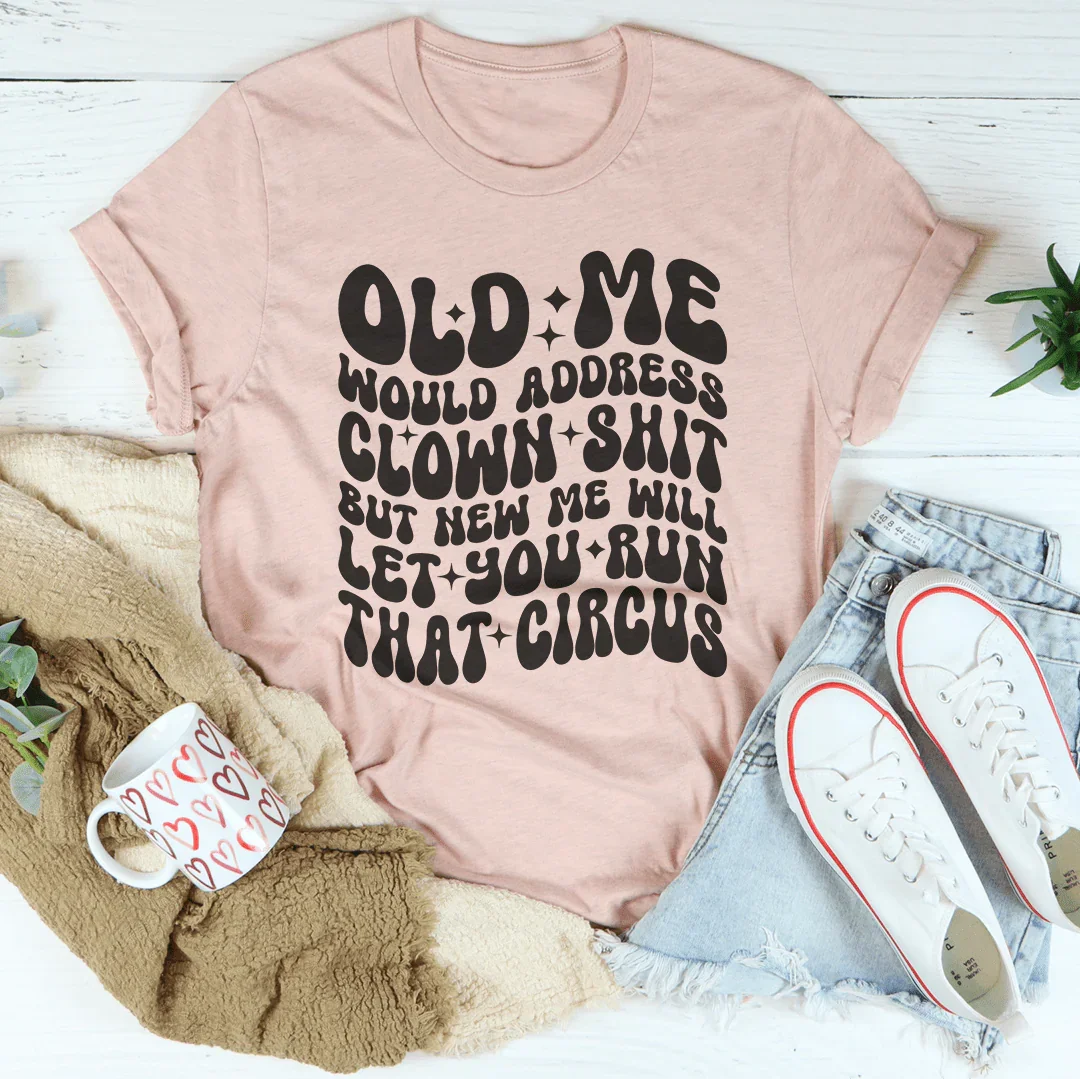 Old Me Would Address Clown Shit but New Me Will Let You Run That Circus ultra-soft casual tee with bold text design