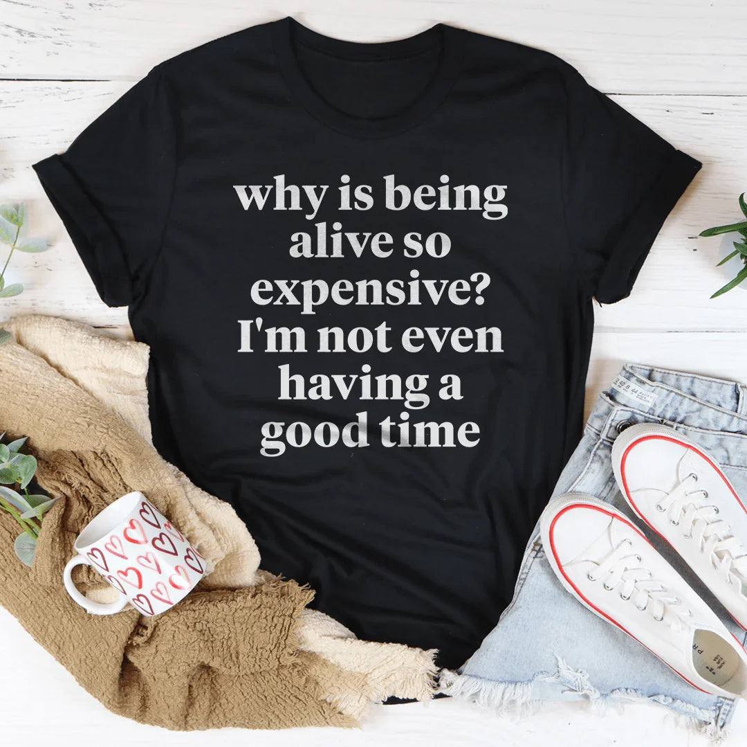 Why Is Being Alive So Expensive Tee