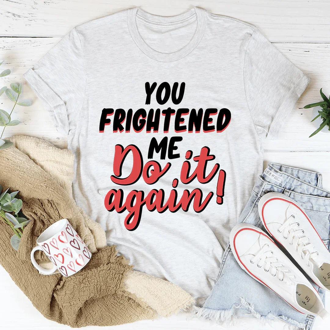 You Frightened Me Tee
