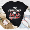 You Frightened Me Tee soft lightweight cotton casual shirt with sassy text design